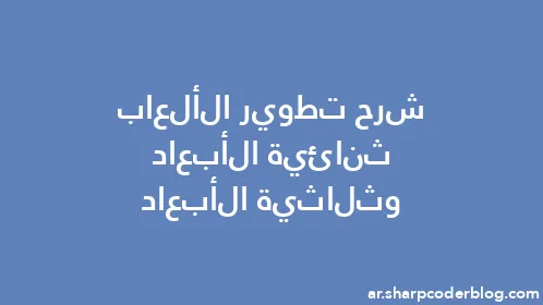 شرح تطوير الألعاب ثنائية الأبعاد وثلاثية الأبعاد - Thumbnail