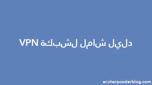 دليل شامل لشبكة VPN - Thumbnail