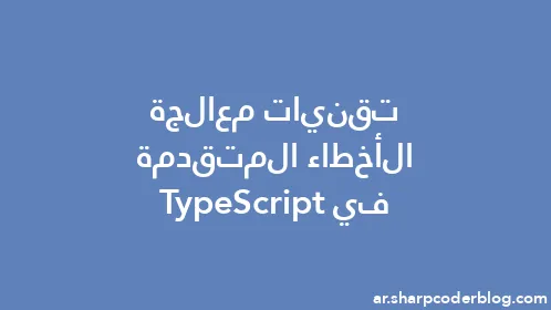 تقنيات معالجة الأخطاء المتقدمة في TypeScript - Thumbnail