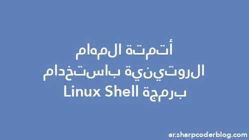 أتمتة المهام الروتينية باستخدام برمجة Linux Shell - Thumbnail