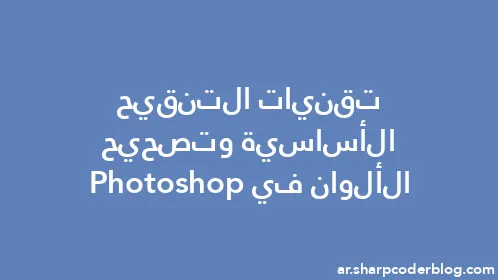 تقنيات التنقيح الأساسية وتصحيح الألوان في Photoshop - Thumbnail