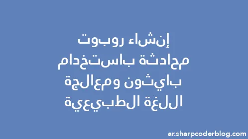 إنشاء روبوت محادثة باستخدام بايثون ومعالجة اللغة الطبيعية - Thumbnail