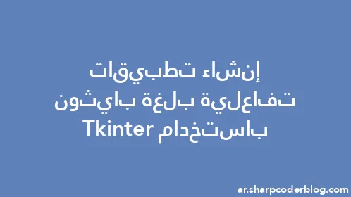إنشاء تطبيقات تفاعلية بلغة بايثون باستخدام Tkinter - Thumbnail
