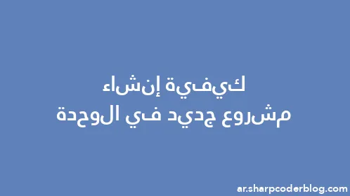 كيفية إنشاء مشروع جديد في الوحدة - Thumbnail