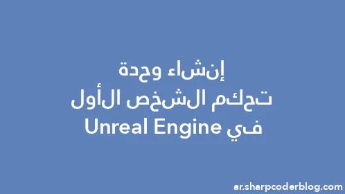 إنشاء وحدة تحكم الشخص الأول في Unreal Engine - Thumbnail