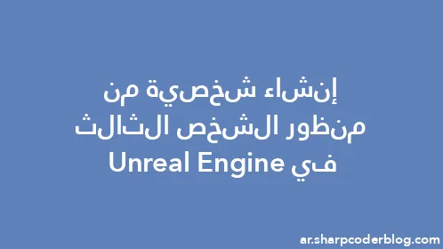 إنشاء شخصية من منظور الشخص الثالث في Unreal Engine - Thumbnail