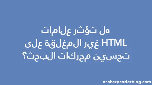 هل تؤثر علامات HTML غير المغلقة على تحسين محركات البحث؟ - Thumbnail