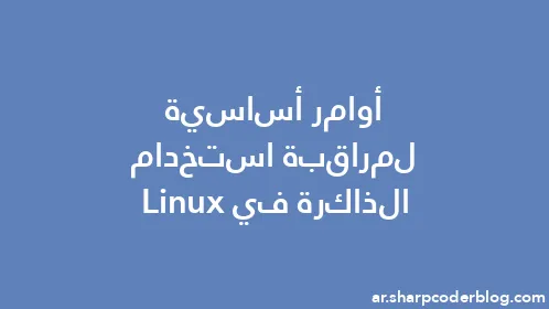 أوامر أساسية لمراقبة استخدام الذاكرة في Linux - Thumbnail