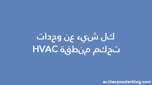 كل شيء عن وحدات تحكم منطقة HVAC - Thumbnail