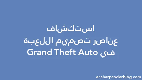 استكشاف عناصر تصميم اللعبة في Grand Theft Auto - Thumbnail