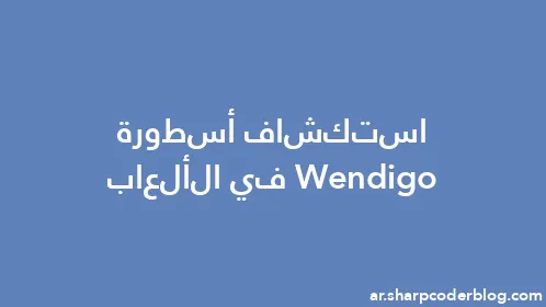 استكشاف أسطورة Wendigo في الألعاب - Thumbnail