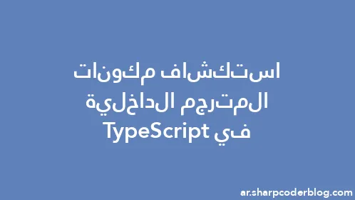 استكشاف مكونات المترجم الداخلية في TypeScript - Thumbnail