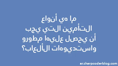 ما هي أنواع التأمين التي يجب أن يحصل عليها مطورو واستديوهات الألعاب؟ - Thumbnail