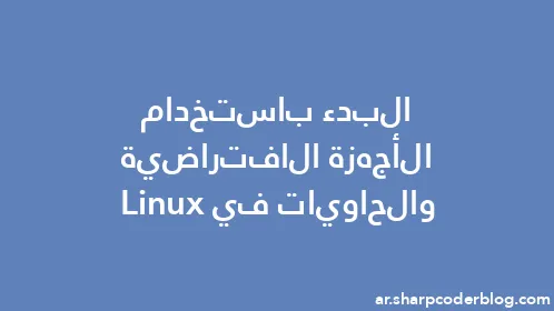 البدء باستخدام الأجهزة الافتراضية والحاويات في Linux - Thumbnail