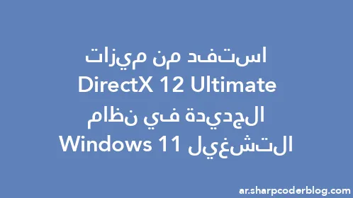 استفد من ميزات DirectX 12 Ultimate الجديدة في نظام التشغيل Windows 11 - Thumbnail