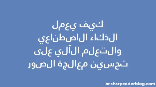 كيف يعمل الذكاء الاصطناعي والتعلم الآلي على تحسين معالجة الصور - Thumbnail