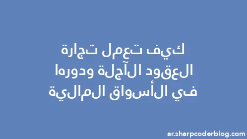 كيف تعمل تجارة العقود الآجلة ودورها في الأسواق المالية - Thumbnail