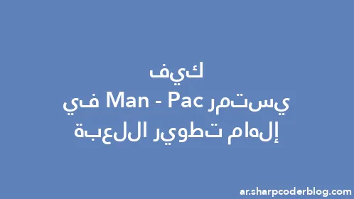 كيف يستمر Pac-Man في إلهام تطوير اللعبة - Thumbnail