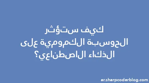 كيف ستؤثر الحوسبة الكمومية على الذكاء الاصطناعي؟ - Thumbnail