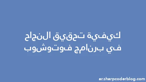 كيفية تحقيق النجاح في برنامج فوتوشوب - Thumbnail