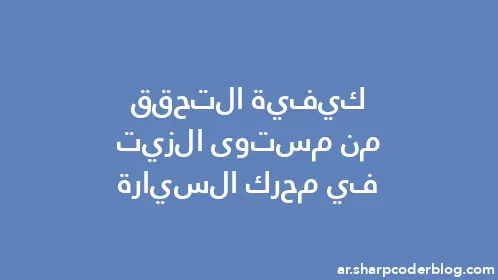 كيفية التحقق من مستوى الزيت في محرك السيارة - Thumbnail