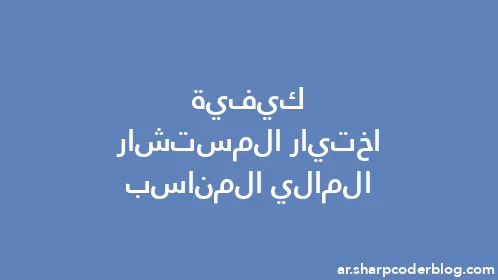 كيفية اختيار المستشار المالي المناسب - Thumbnail