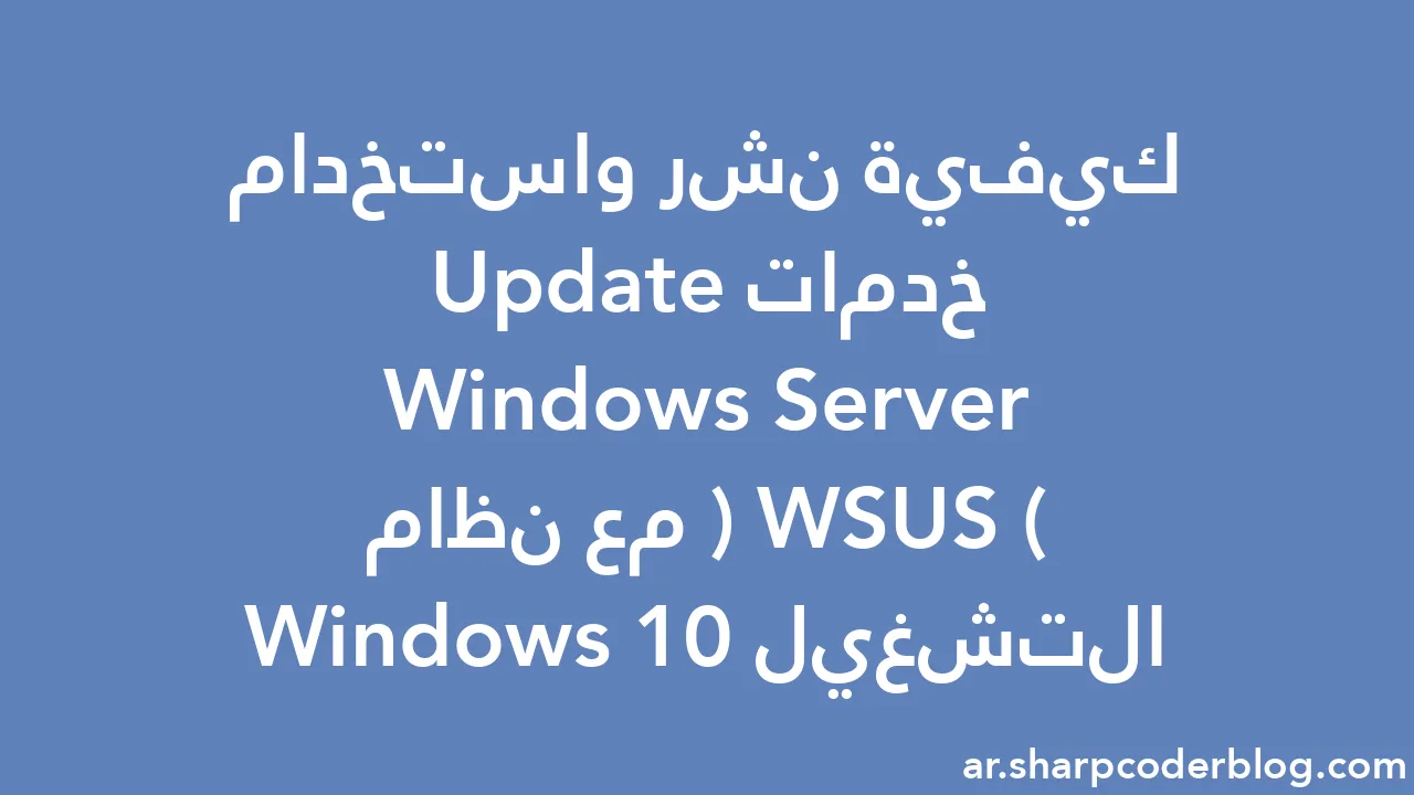 كيفية نشر واستخدام خدمات Windows Server Update (WSUS) مع نظام التشغيل ...