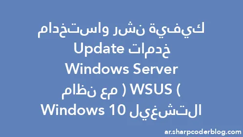 كيفية نشر واستخدام خدمات Windows Server Update (WSUS) مع نظام التشغيل Windows 10 - Thumbnail