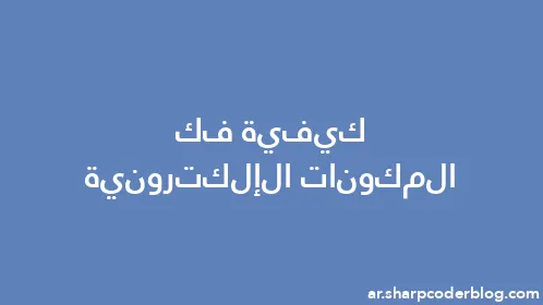 كيفية فك المكونات الإلكترونية - Thumbnail