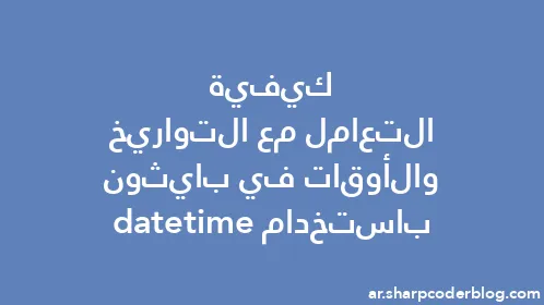 كيفية التعامل مع التواريخ والأوقات في بايثون باستخدام datetime - Thumbnail