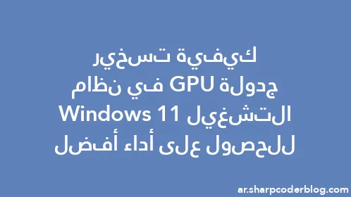 كيفية تسخير جدولة GPU في نظام التشغيل Windows 11 للحصول على أداء أفضل - Thumbnail