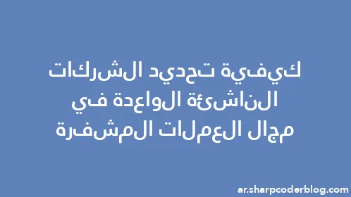 كيفية تحديد الشركات الناشئة الواعدة في مجال العملات المشفرة - Thumbnail