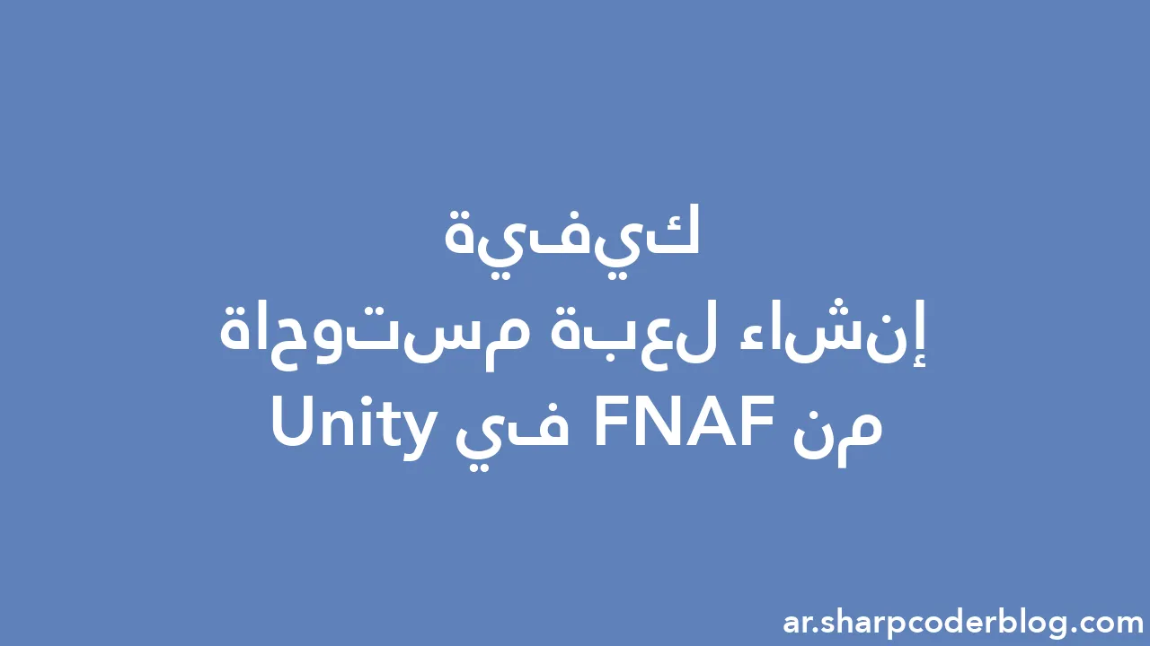 كيفية إنشاء لعبة مستوحاة من FNAF في Unity | Sharp Coder Blog