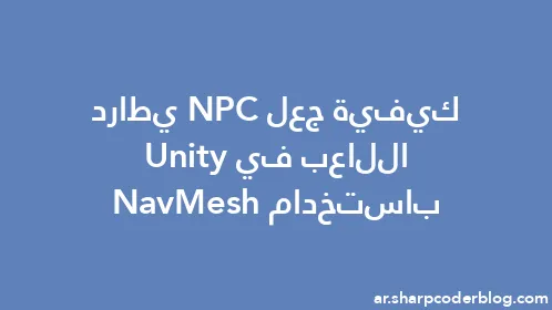 كيفية جعل NPC يطارد اللاعب في Unity باستخدام NavMesh - Thumbnail