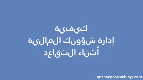 كيفية إدارة شؤونك المالية أثناء التقاعد - Thumbnail