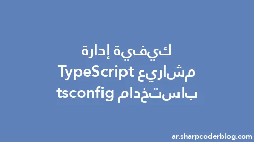 كيفية إدارة مشاريع TypeScript باستخدام tsconfig - Thumbnail