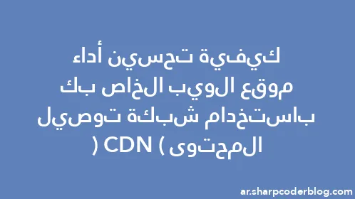 كيفية تحسين أداء موقع الويب الخاص بك باستخدام شبكة توصيل المحتوى (CDN) - Thumbnail