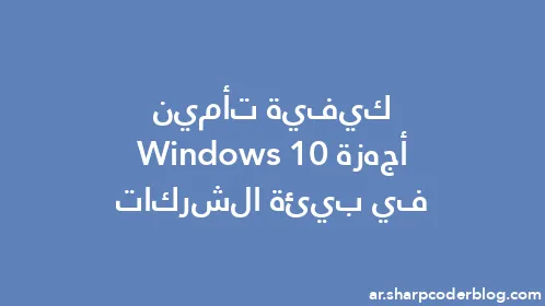 كيفية تأمين أجهزة Windows 10 في بيئة الشركات - Thumbnail