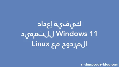 كيفية إعداد Windows 11 للتمهيد المزدوج مع Linux - Thumbnail