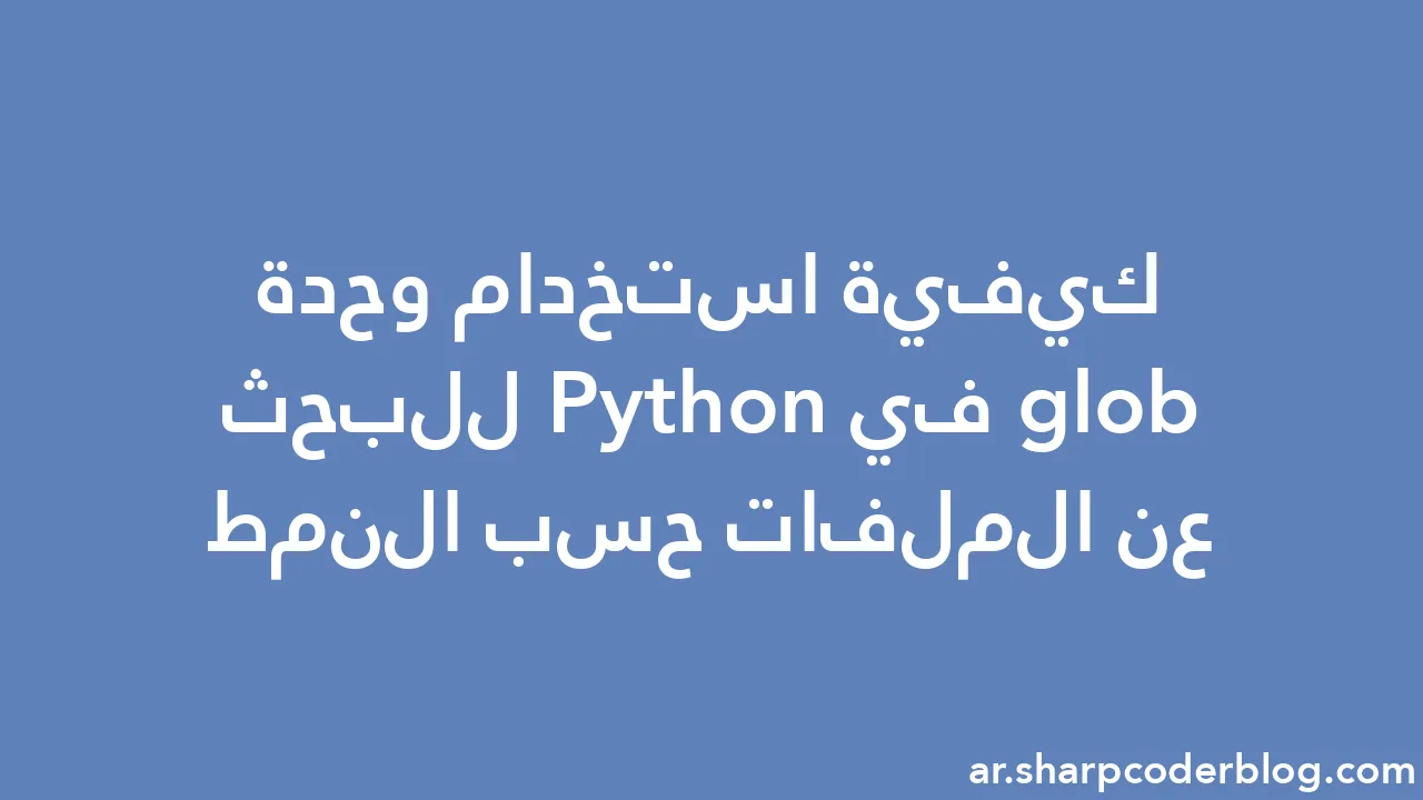 كيفية استخدام وحدة glob في Python للبحث عن الملفات حسب النمط Sharp