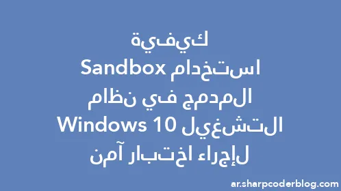 كيفية استخدام Sandbox المدمج في نظام التشغيل Windows 10 لإجراء اختبار آمن - Thumbnail