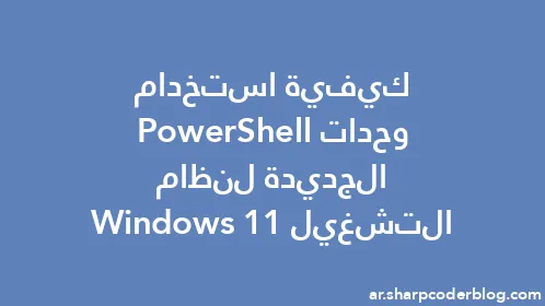 كيفية استخدام وحدات PowerShell الجديدة لنظام التشغيل Windows 11 - Thumbnail