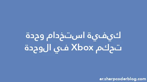 كيفية استخدام وحدة تحكم Xbox في الوحدة - Thumbnail
