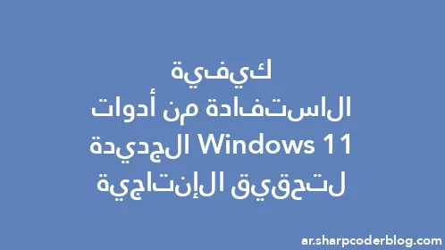 كيفية الاستفادة من أدوات Windows 11 الجديدة لتحقيق الإنتاجية - Thumbnail