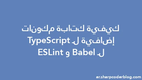 كيفية كتابة مكونات إضافية لـ TypeScript لـ Babel وESLint - Thumbnail