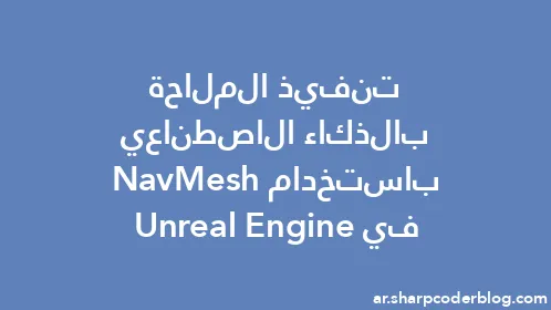 تنفيذ الملاحة بالذكاء الاصطناعي باستخدام NavMesh في Unreal Engine - Thumbnail