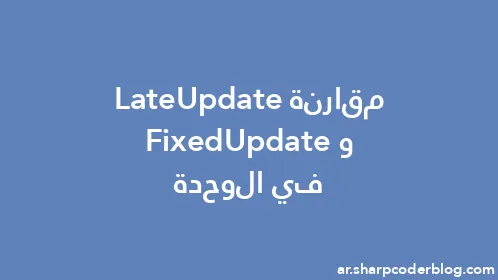 مقارنة LateUpdate وFixedUpdate في الوحدة - Thumbnail