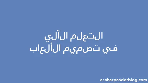 التعلم الآلي في تصميم الألعاب - Thumbnail