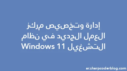 إدارة وتخصيص مركز العمل الجديد في نظام التشغيل Windows 11 - Thumbnail