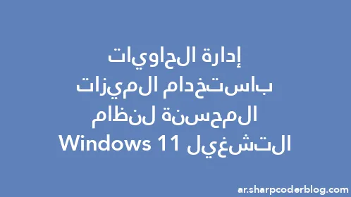 إدارة الحاويات باستخدام الميزات المحسنة لنظام التشغيل Windows 11 - Thumbnail